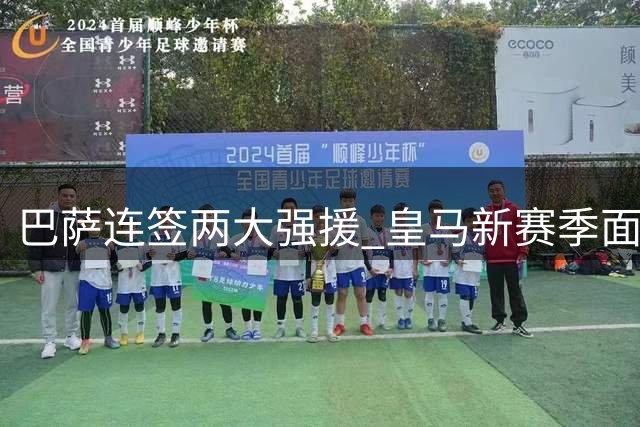 巴萨连签两大强援 皇马新赛季面临严峻挑战