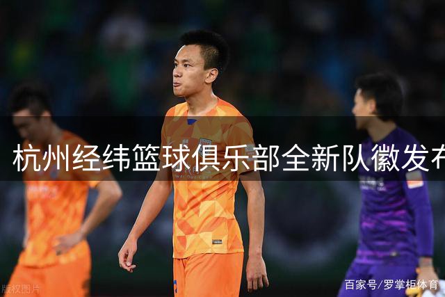 杭州经纬篮球俱乐部全新队徽发布：融合地理坐标与竞技精神的双重意象